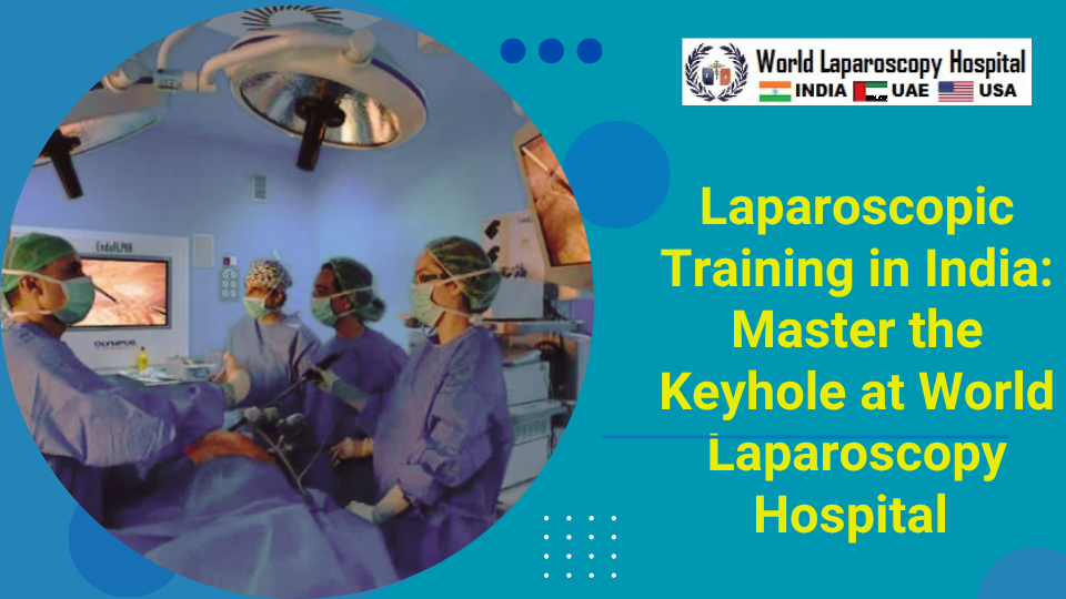 Laparoscopic Training in India: Master the Keyhole at World Laparoscopy Hospital 