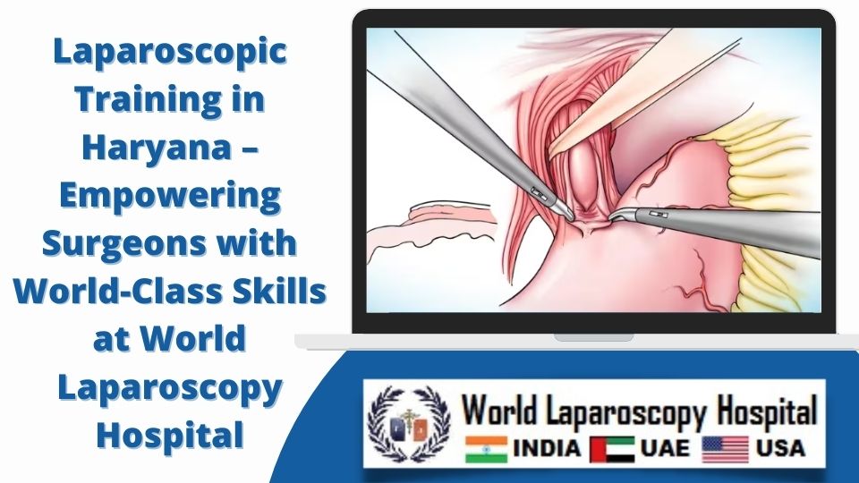 Laparoscopic Training in Haryana – Empowering Surgeons with World-Class Skills at World Laparoscopy Hospital