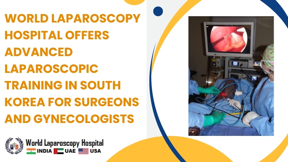 World Laparoscopy Hospital Offers Advanced Laparoscopic Training in South Korea for Surgeons and Gynecologists
