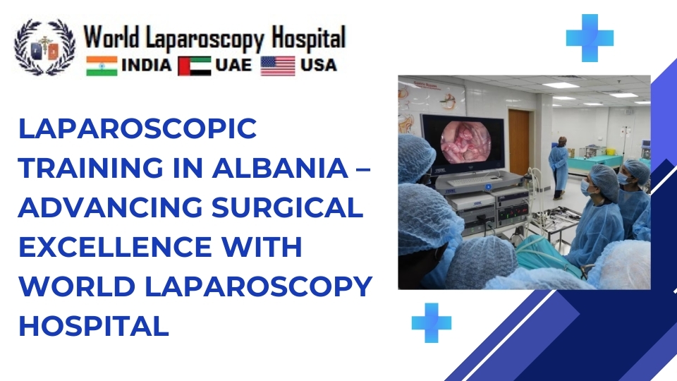 Laparoscopic Training in Albania – Advancing Surgical Excellence with World Laparoscopy Hospital