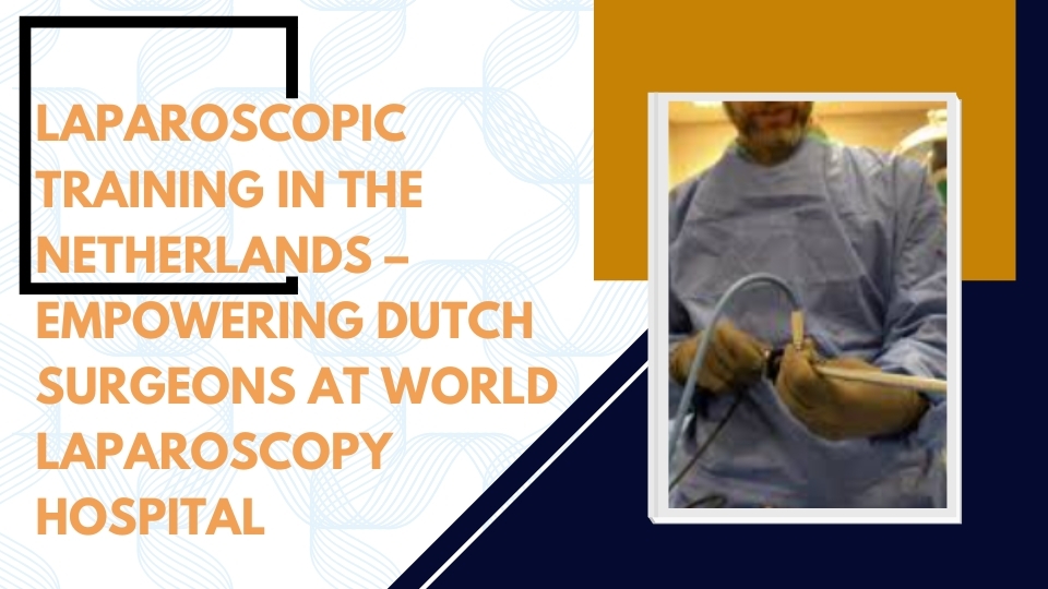Laparoscopic Training in the Netherlands – Empowering Dutch Surgeons at World Laparoscopy Hospital