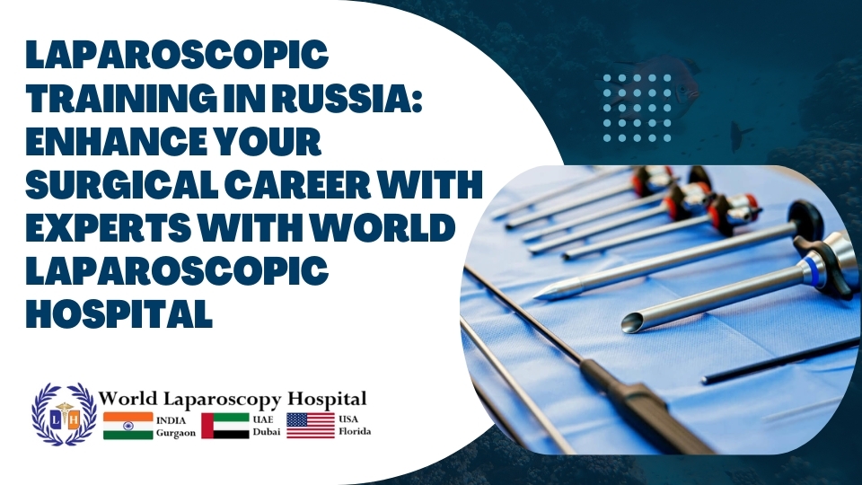 Laparoscopic Training in Russia: Enhance Your Surgical Career with Experts with World Laparoscopic Hospital