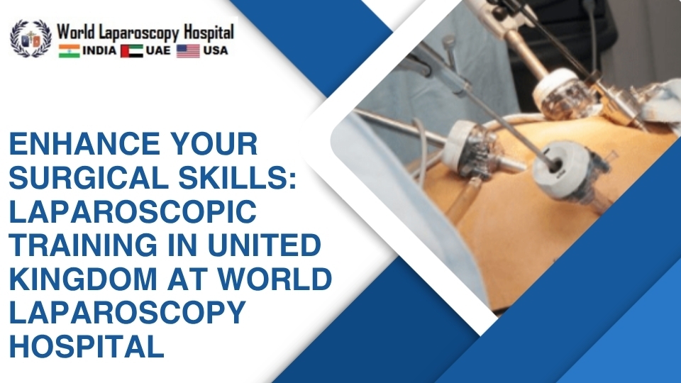 Enhance Your Surgical Skills: Laparoscopic Training in United Kingdom at World Laparoscopy Hospital