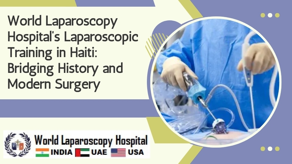World Laparoscopy Hospital’s Laparoscopic Training in Haiti: Bridging History and Modern Surgery