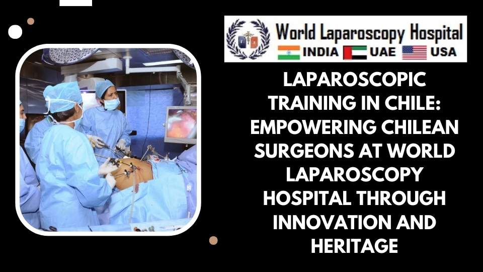 Laparoscopic Training in Chile: Empowering Chilean Surgeons at World Laparoscopy Hospital through Innovation and Heritage