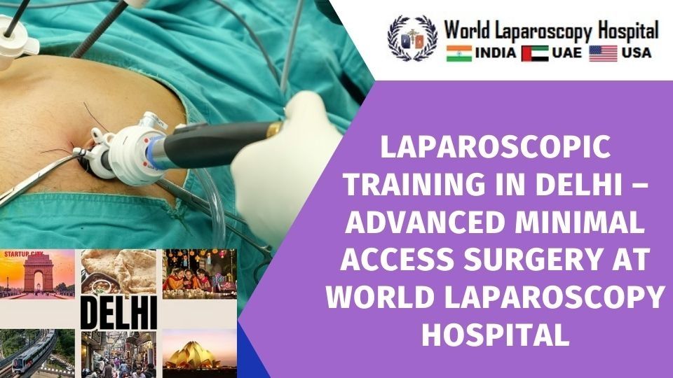 Laparoscopic Training in Delhi – Advanced Minimal Access Surgery at World Laparoscopy Hospital