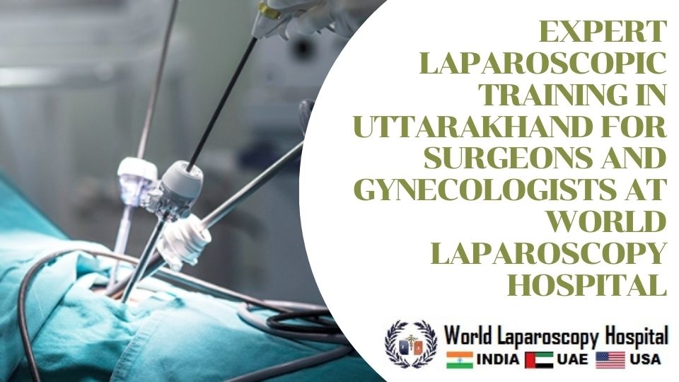 Expert Laparoscopic Training in Uttarakhand for Surgeons and Gynecologists at World Laparoscopy Hospital