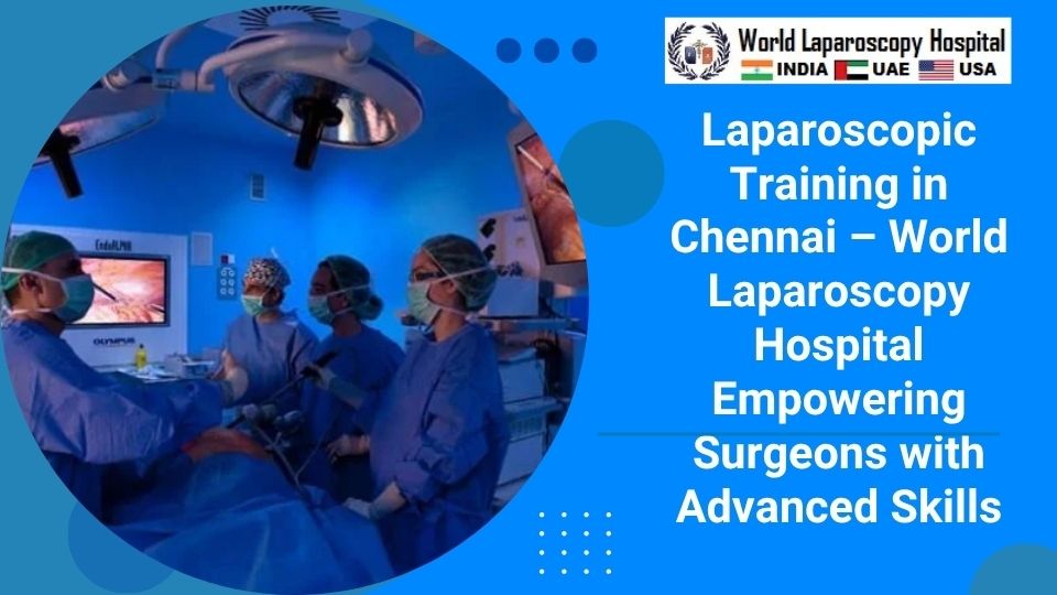 Laparoscopic Training in Chennai – World Laparoscopy Hospital Empowering Surgeons with Advanced Skills
