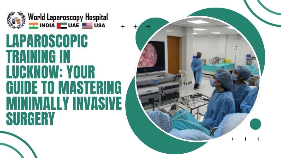 Laparoscopic Training in Lucknow: Your Guide to Mastering Minimally Invasive Surgery