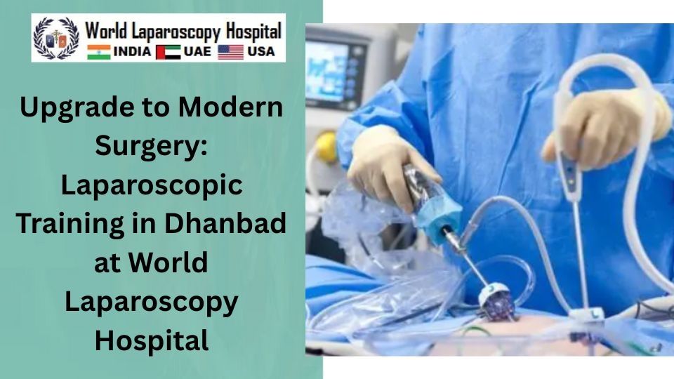 Upgrade to Modern Surgery: Laparoscopic Training in Dhanbad at World Laparoscopy Hospital