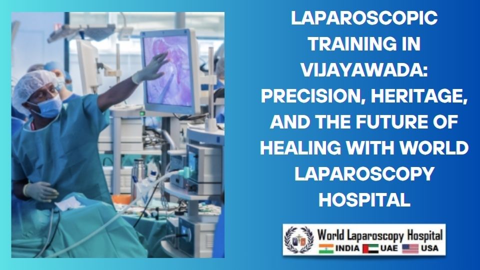 Laparoscopic Training in Vijayawada: Precision, Heritage, and the Future of Healing with World Laparoscopy Hospital
