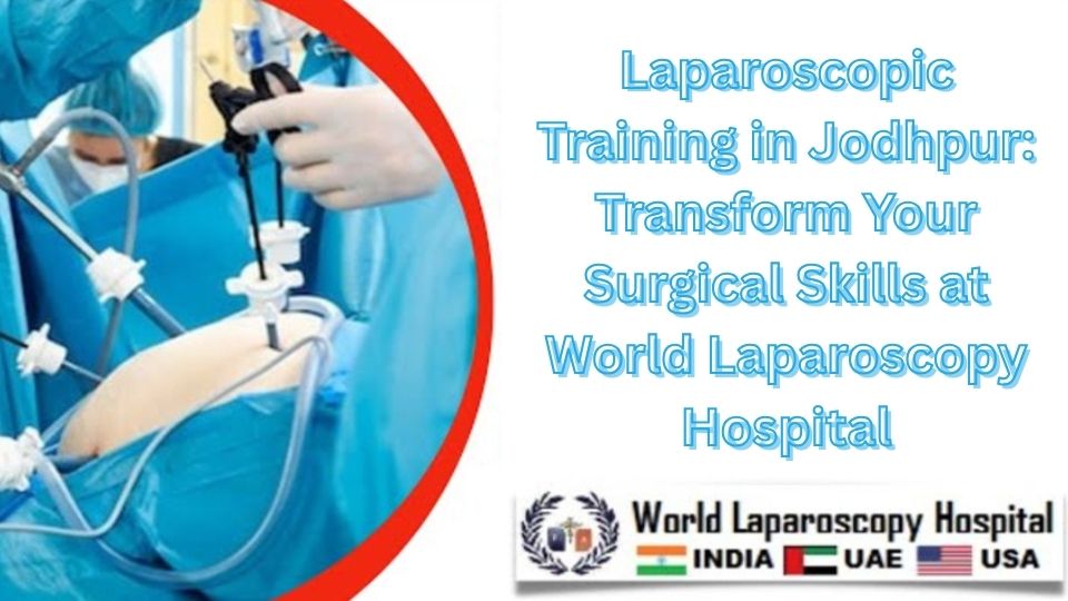 Laparoscopic Training in Jodhpur: Transform Your Surgical Skills at World Laparoscopy Hospital