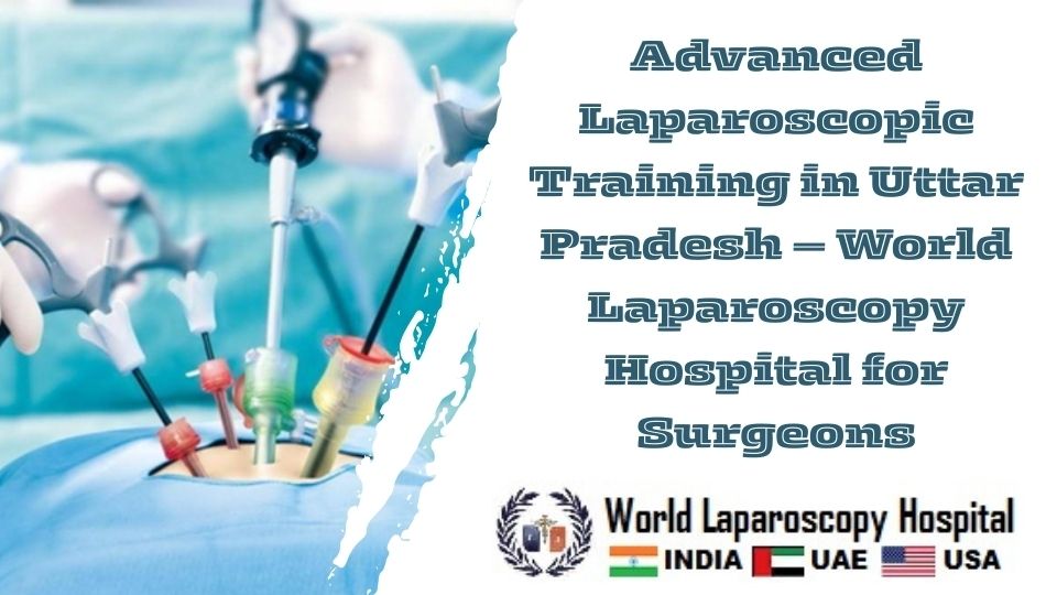 Advanced Laparoscopic Training in Uttar Pradesh – World Laparoscopy Hospital for Surgeons