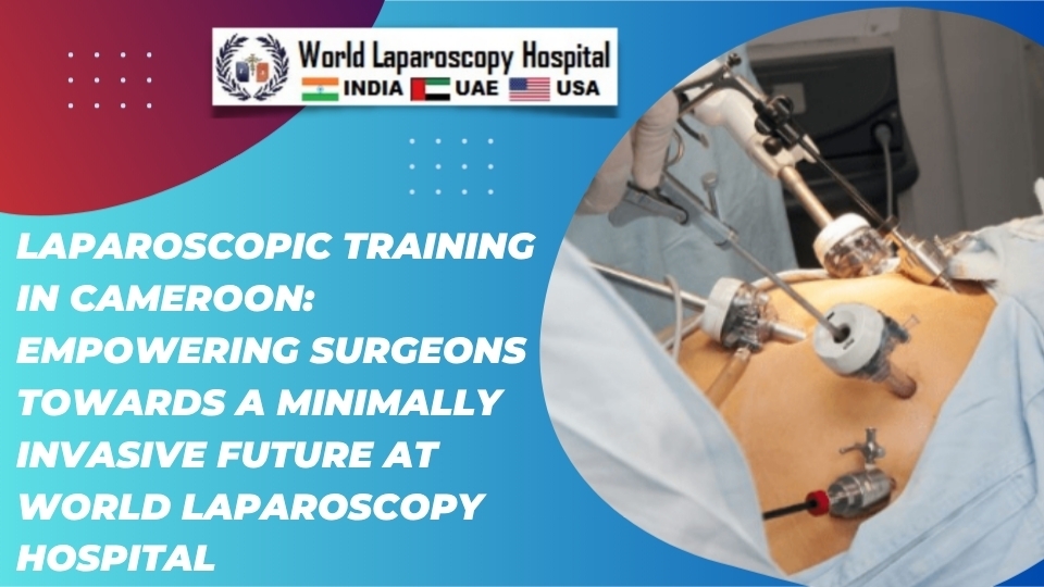 Laparoscopic Training in Cameroon: Empowering Surgeons Towards a Minimally Invasive Future at World Laparoscopy Hospital
