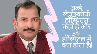 वर्ल्ड लेप्रोस्कोपी हॉस्पिटल कहाँ है और इस हॉस्पिटल में क्या होता है|