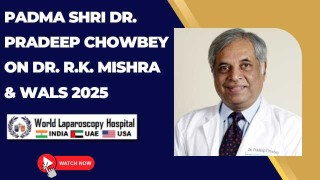 WALS 2025 Tribute: Padma Shri Dr. Pradeep Chowbey on the Vision of Dr. R.K. Mishra