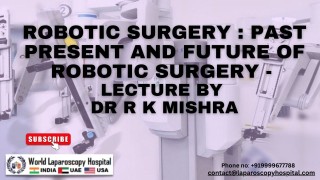 Robotic Surgery : Past Present and Future of Robotic Surgery - Lecture by Dr R K Mishra