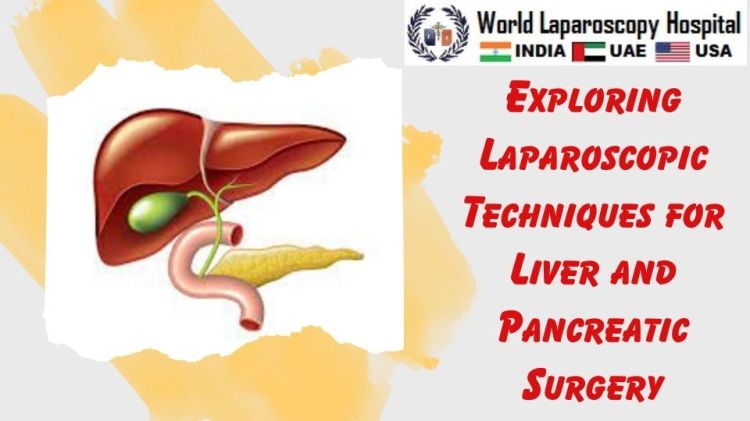 Exploring Laparoscopic Techniques for Liver and Pancreatic Surgery