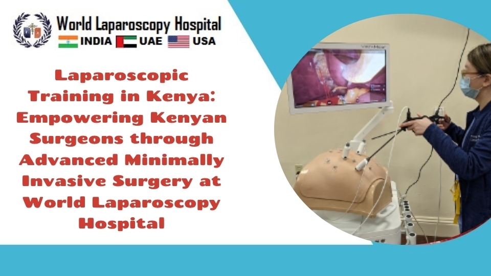 Laparoscopic Training in Kenya: Empowering Kenyan Surgeons through Advanced Minimally Invasive Surgery at World Laparoscopy Hospital