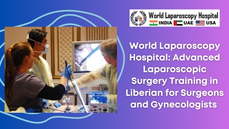 World Laparoscopy Hospital: Advanced Laparoscopic Surgery Training in Liberian for Surgeons and Gynecologists 