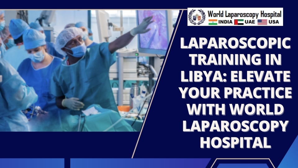 Laparoscopic Training in Libya: Elevate Your Practice with World Laparoscopy Hospital