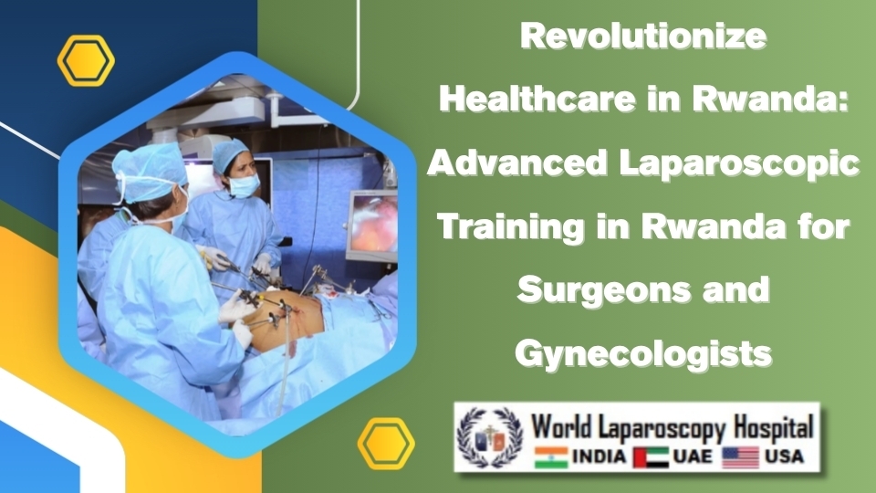 Revolutionize Healthcare in Rwanda: Advanced Laparoscopic Training in Rwanda for Surgeons and Gynecologists