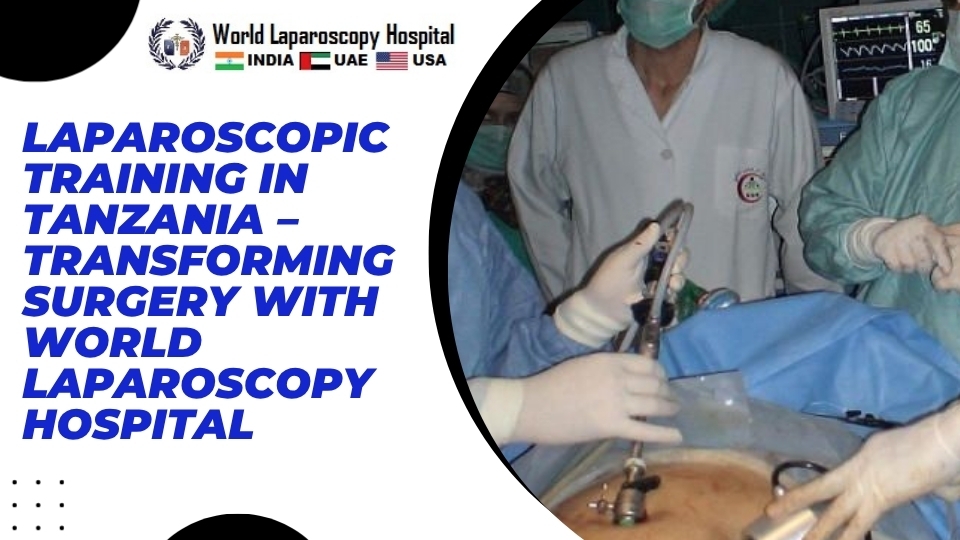 Laparoscopic Training in Tanzania – Transforming Surgery with World Laparoscopy Hospital