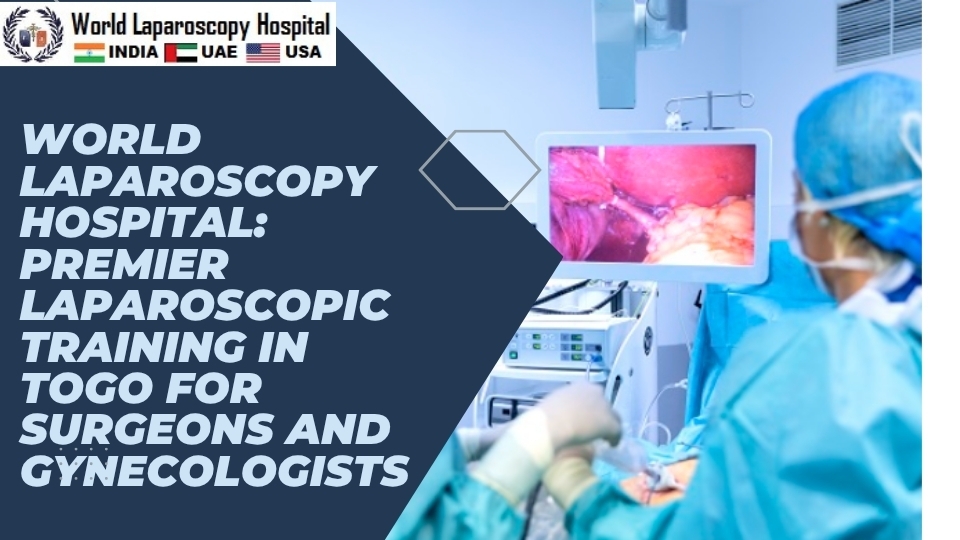 World Laparoscopy Hospital: Premier Laparoscopic Training in Togo for Surgeons and Gynecologists