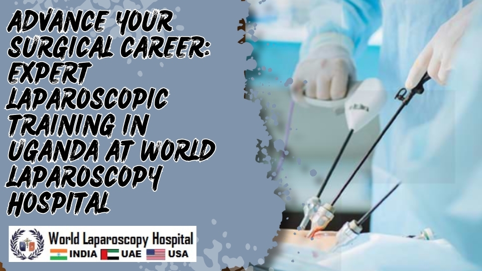 Advance Your Surgical Career: Expert Laparoscopic Training in Uganda at World Laparoscopy Hospital