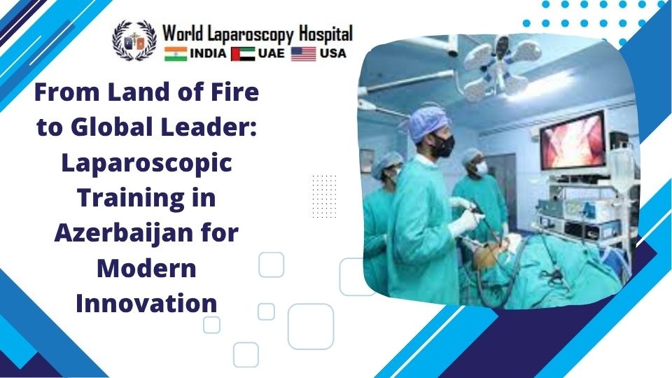 From Land of Fire to Global Leader: Laparoscopic Training in Azerbaijan for Modern Innovation