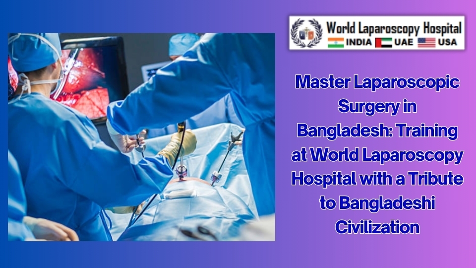 Master Laparoscopic Training  in Bangladesh: Training at World Laparoscopy Hospital with a Tribute to Bangladeshi Civilization