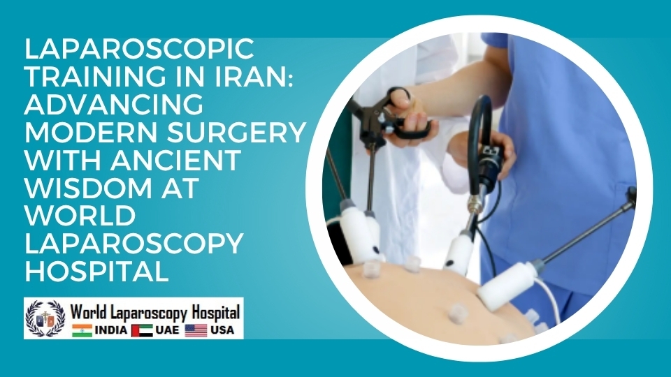 Laparoscopic Training in Iran: Advancing Modern Surgery with Ancient Wisdom at World Laparoscopy Hospital
