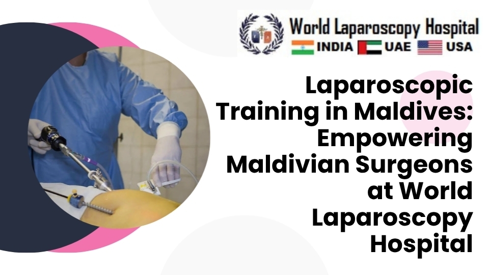 Laparoscopic Training in Maldives: Empowering Maldivian Surgeons at World Laparoscopy Hospital