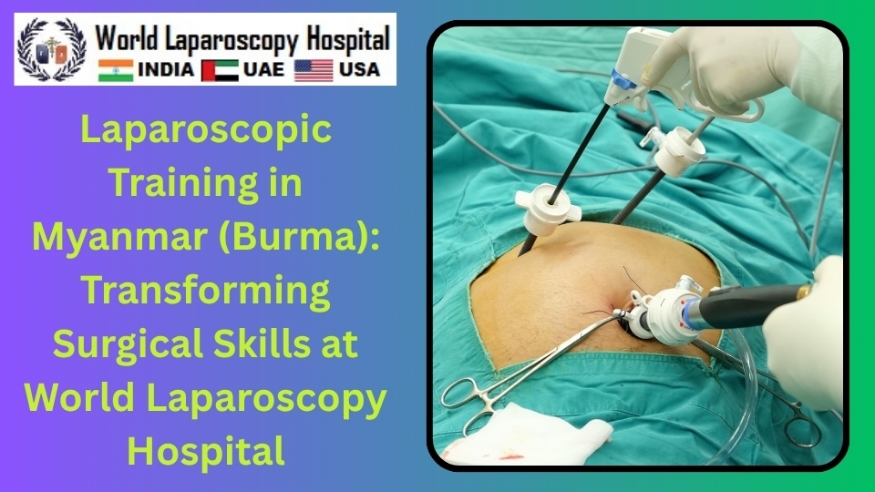 Laparoscopic Training in Myanmar (Burma): Transforming Surgical Skills at World Laparoscopy Hospital