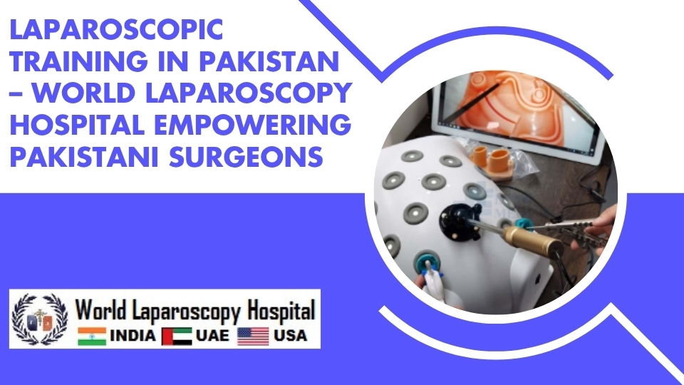 Laparoscopic Training in Pakistan – World Laparoscopy Hospital Empowering Pakistani Surgeons