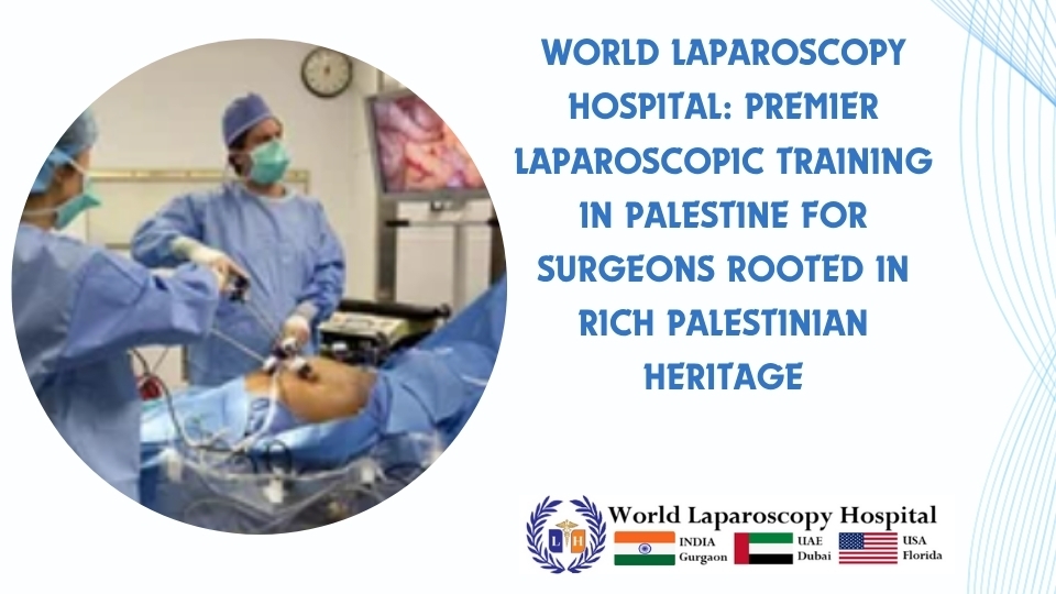 World Laparoscopy Hospital: Premier Laparoscopic Training  in Palestine for Surgeons Rooted in Rich Palestinian Heritage
