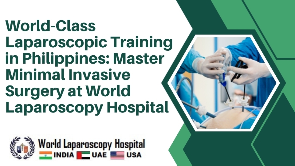 World-Class Laparoscopic Training in Philippines: Master Minimal Invasive Surgery at World Laparoscopy Hospital