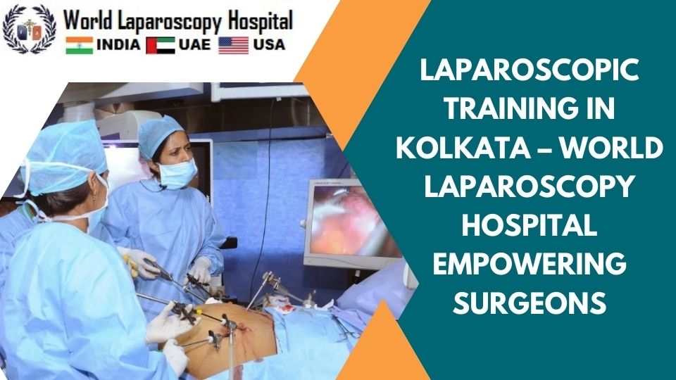 Laparoscopic Training in Kolkata: World Laparoscopy Hospital Empowering Surgeons