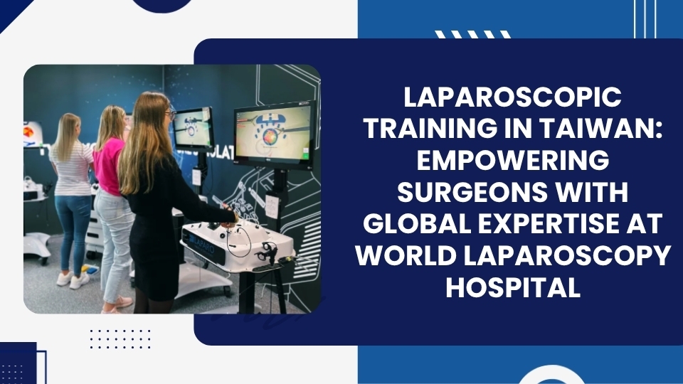 Laparoscopic Training in Taiwan: Empowering Surgeons with Global Expertise at World Laparoscopy Hospital