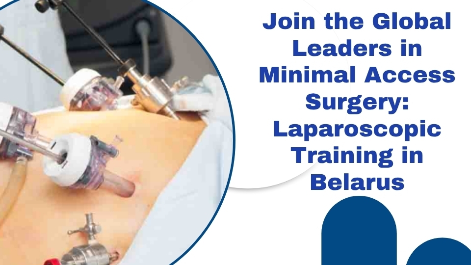 Join the Global Leaders in Minimal Access Surgery: Laparoscopic Training in Belarus