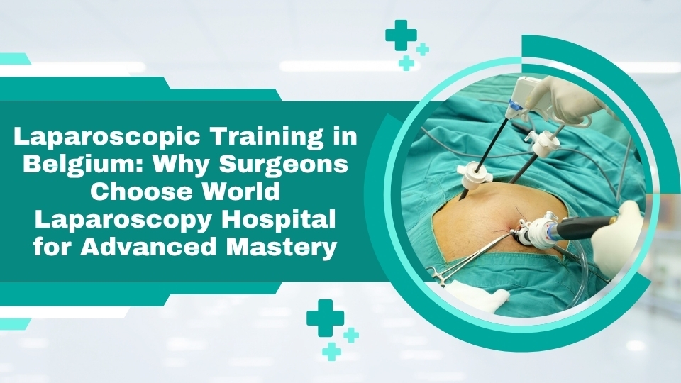 Laparoscopic Training in Belgium: Why Surgeons Choose World Laparoscopy Hospital for Advanced Mastery