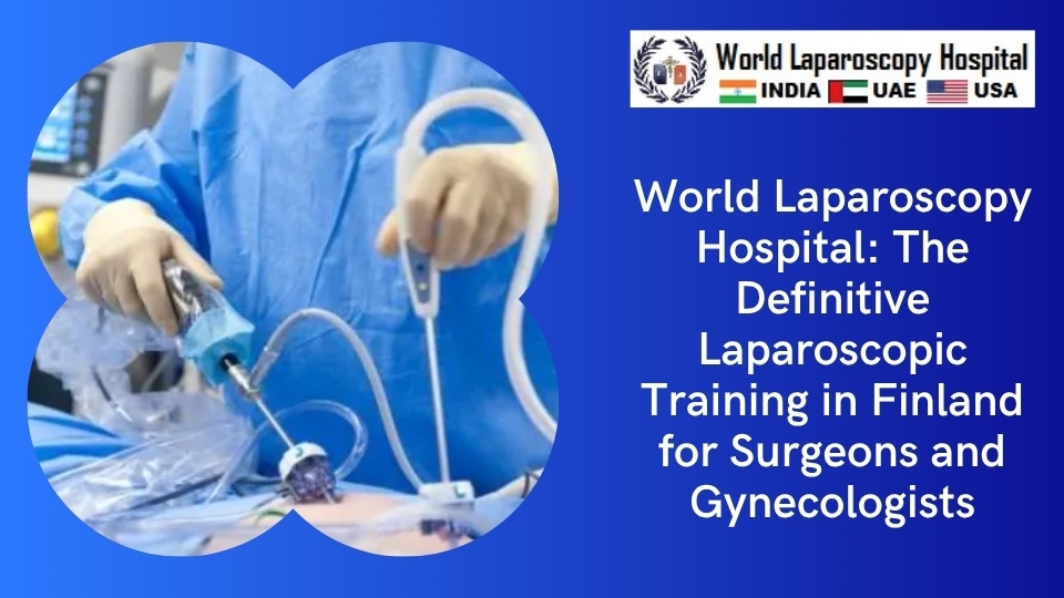 World Laparoscopy Hospital: The Definitive Laparoscopic Training in Finland for Surgeons and Gynecologists