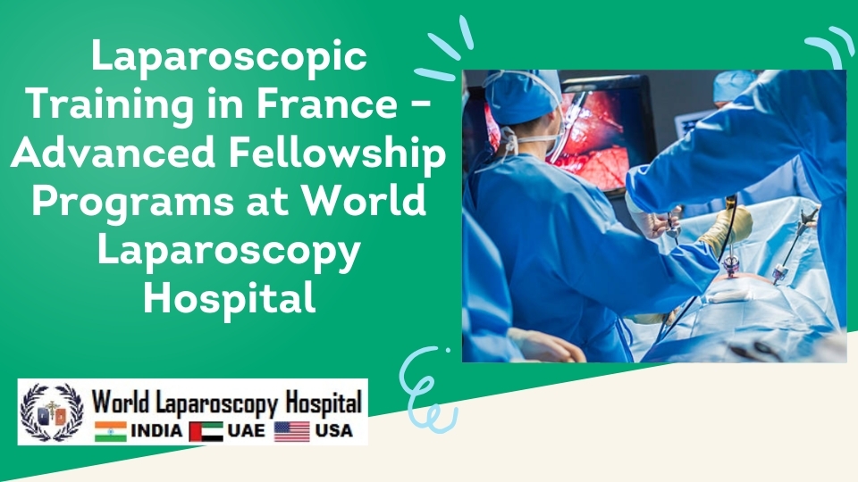 Laparoscopic Training in France – Advanced Fellowship Programs at World Laparoscopy Hospital