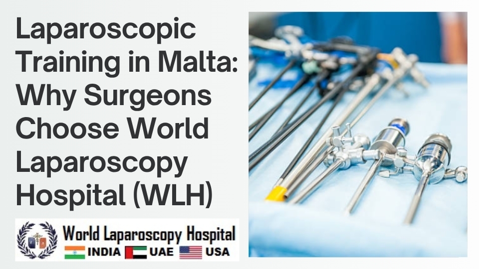 Laparoscopic Training in Malta: Why Surgeons Choose World Laparoscopy Hospital (WLH)