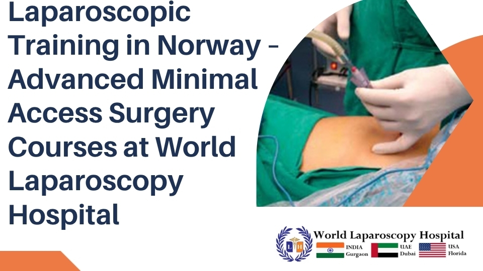Laparoscopic Training in Norway – Advanced Minimal Access Surgery Courses at World Laparoscopy Hospital