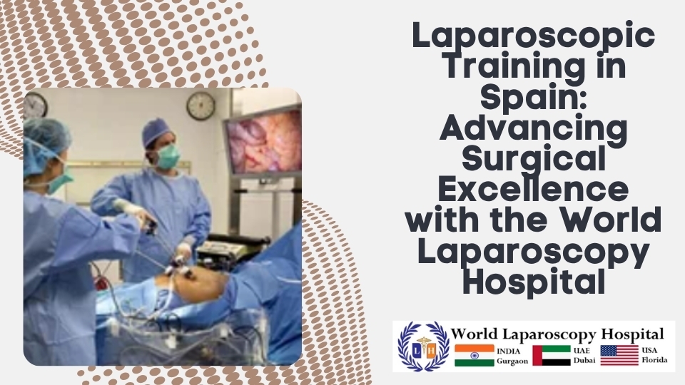 Laparoscopic Training in Spain: Advancing Surgical Excellence with the World Laparoscopy Hospital