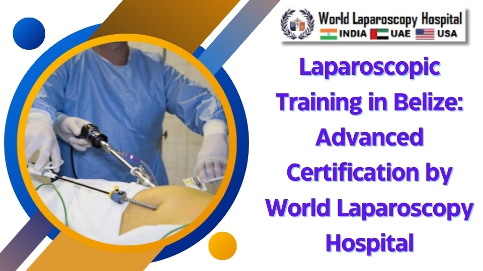 Laparoscopic Training in Belize: Advanced Certification by World Laparoscopy Hospital