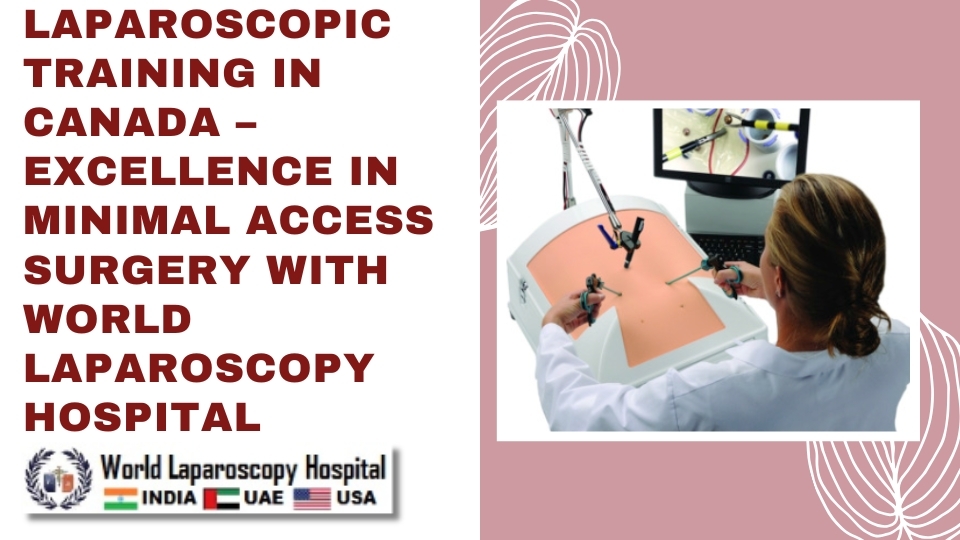 Laparoscopic Training in Canada – Excellence in Minimal Access Surgery with World Laparoscopy Hospital