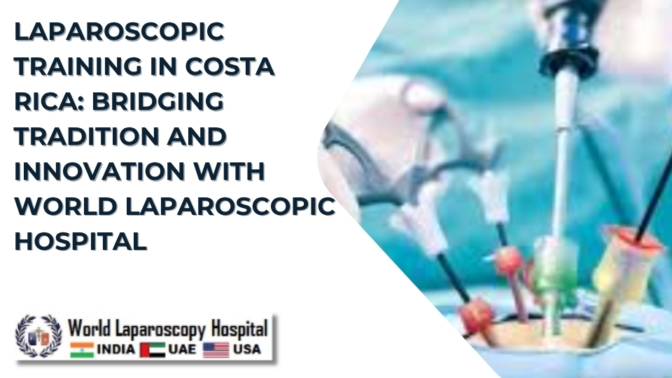 Laparoscopic Training in Costa Rica: Bridging Tradition and Innovation with World Laparoscopic Hospital