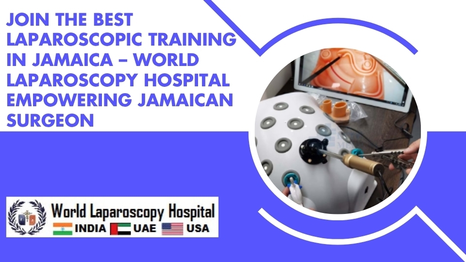 Join the Best Laparoscopic Training in Jamaica – World Laparoscopy Hospital Empowering Jamaican Surgeon